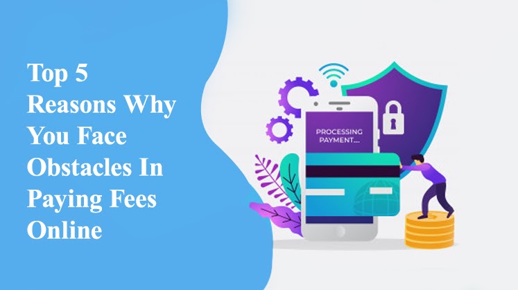 5 Top Reasons Why You Face Obstacles in Paying Fees Online