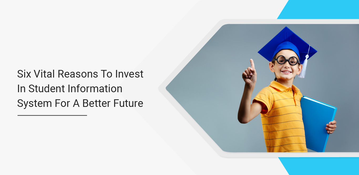 Six Vital Reasons to Invest In Student Information System for a Better Future